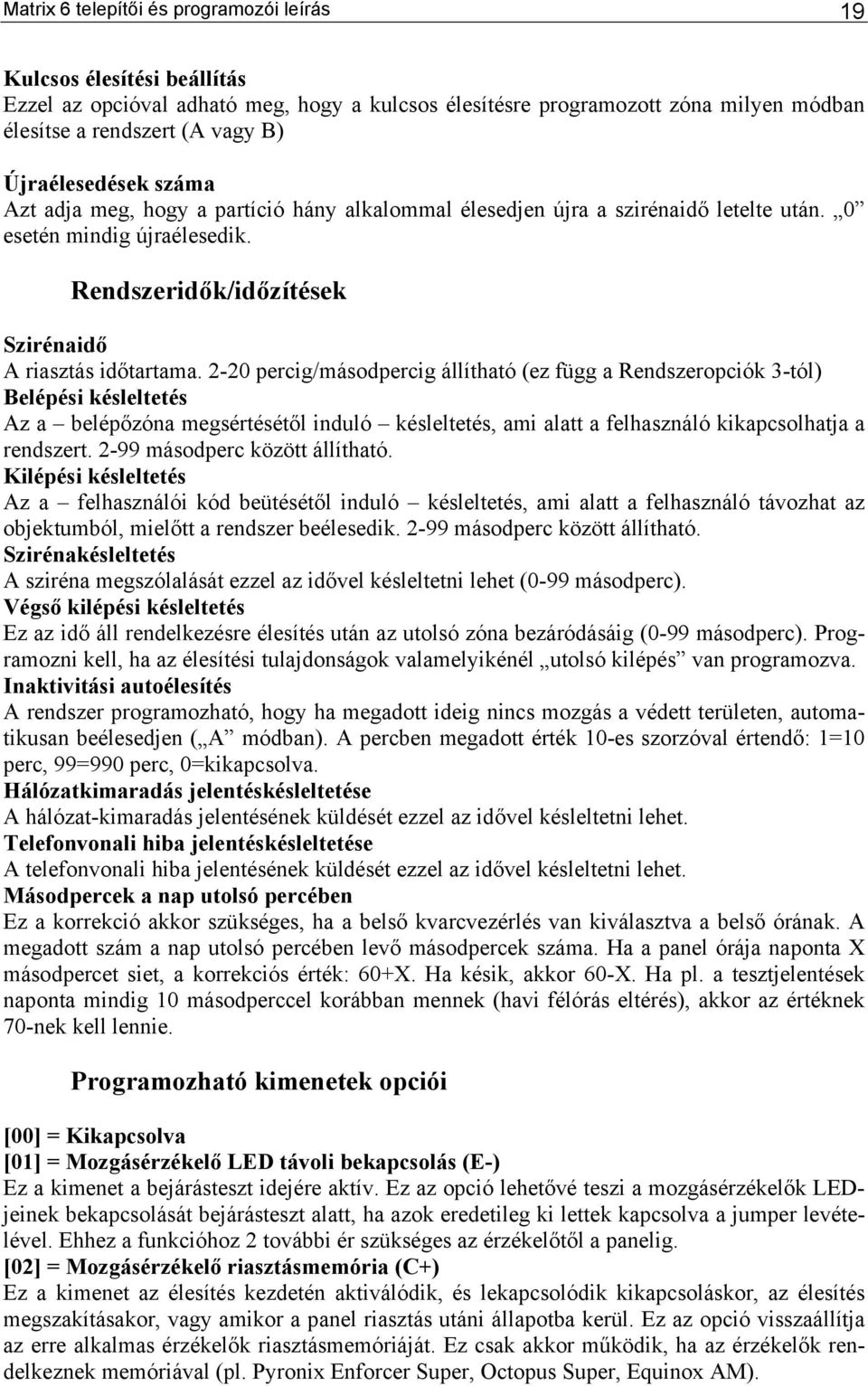 2-20 percig/másodpercig állítható (ez függ a Rendszeropciók 3-tól) Belépési késleltetés Az a belépőzóna megsértésétől induló késleltetés, ami alatt a felhasználó kikapcsolhatja a rendszert.