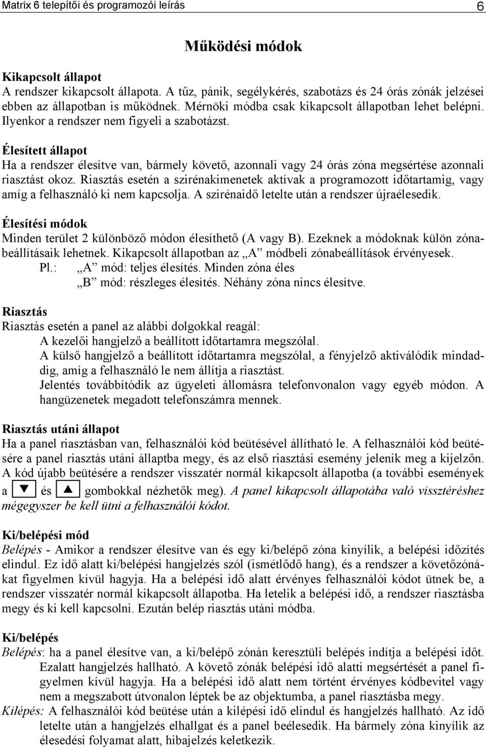 Élesített állapot Ha a rendszer élesítve van, bármely követő, azonnali vagy 24 órás zóna megsértése azonnali riasztást okoz.