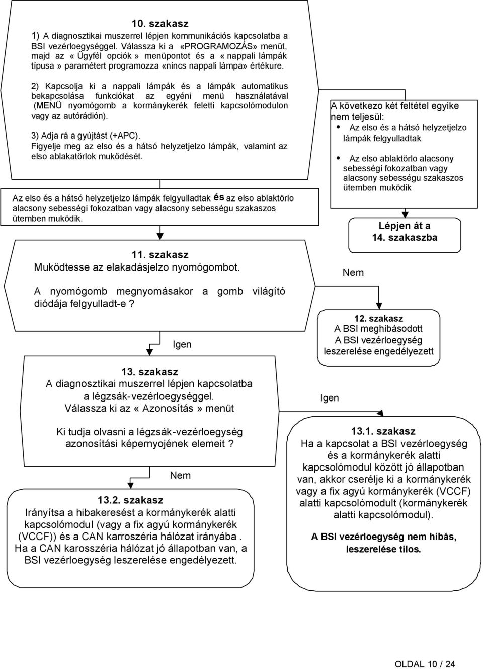 2) Kapcsolja ki a nappali lámpák és a lámpák automatikus bekapcsolása funkciókat az egyéni menü használatával (MENÜ nyomógomb a kormánykerék feletti kapcsolómodulon vagy az autórádión).