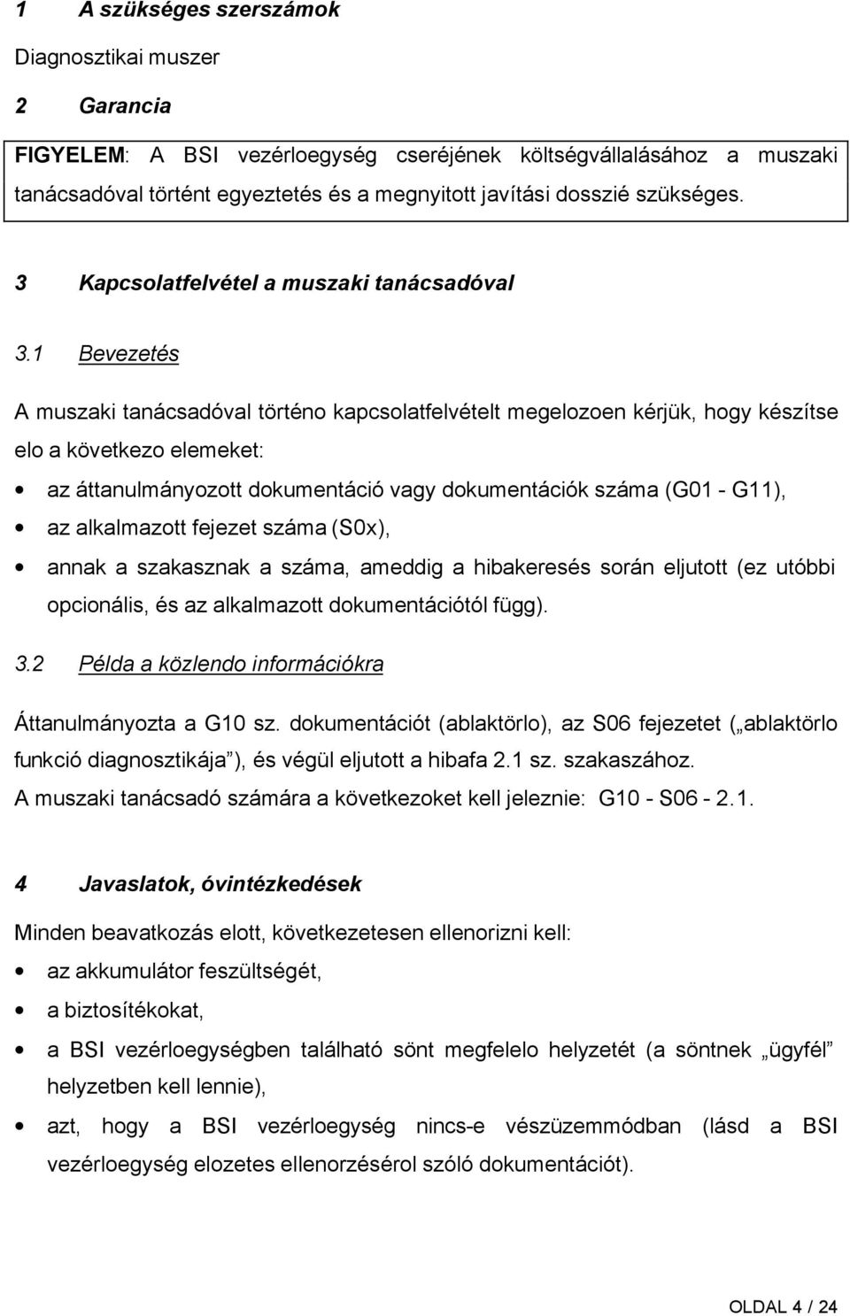 1 Bevezetés A muszaki tanácsadóval történo kapcsolatfelvételt megelozoen kérjük, hogy készítse elo a következo elemeket: az áttanulmányozott dokumentáció vagy dokumentációk száma (G01 - G11), az