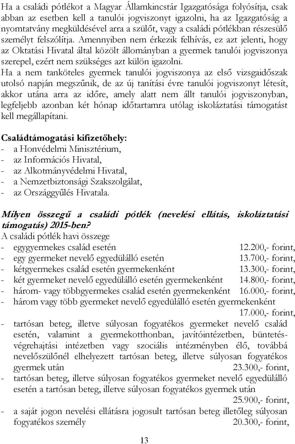 Amennyiben nem érkezik felhívás, ez azt jelenti, hogy az Oktatási Hivatal által közölt állományban a gyermek tanulói jogviszonya szerepel, ezért nem szükséges azt külön igazolni.