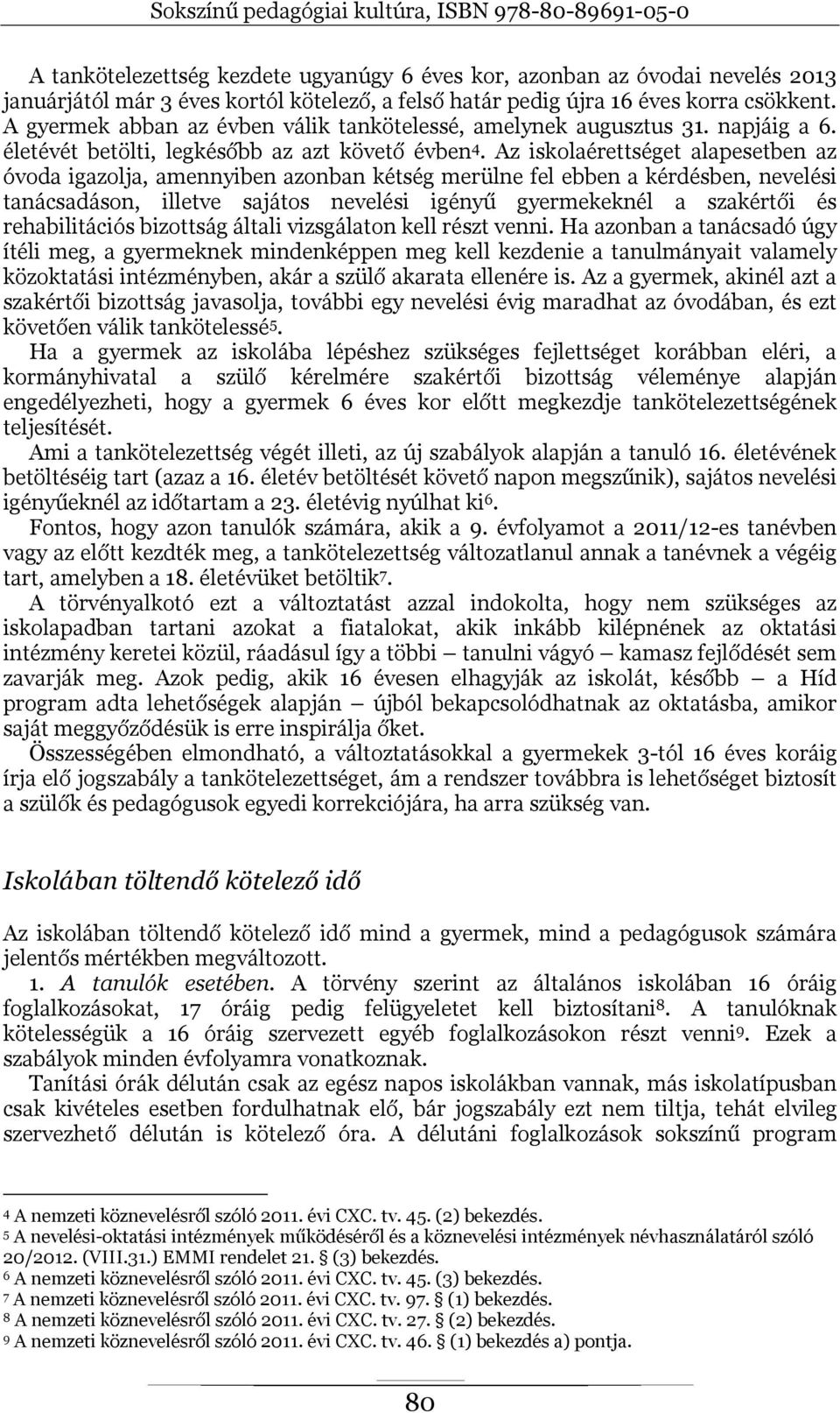 Az iskolaérettséget alapesetben az óvoda igazolja, amennyiben azonban kétség merülne fel ebben a kérdésben, nevelési tanácsadáson, illetve sajátos nevelési igényű gyermekeknél a szakértői és