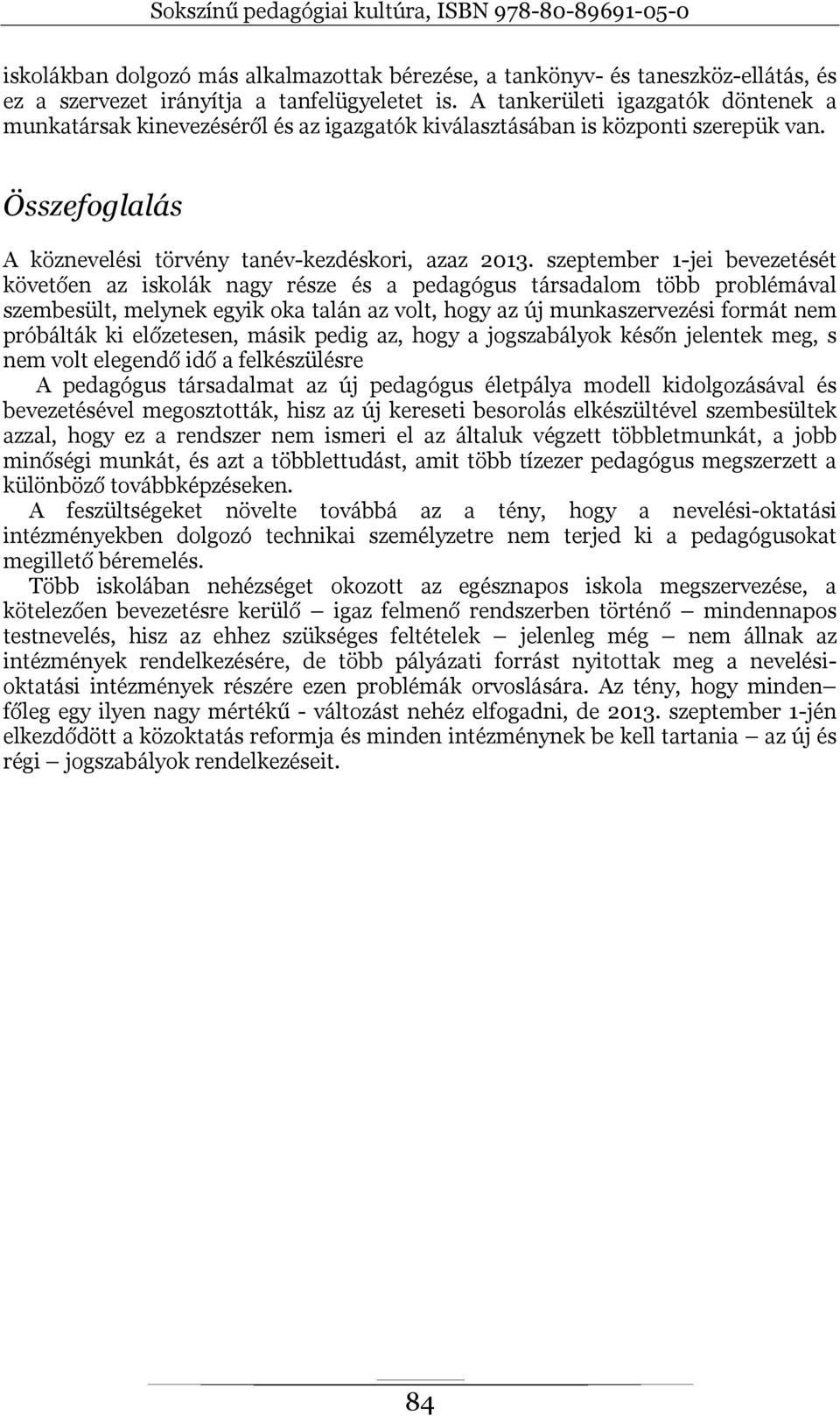 szeptember 1-jei bevezetését követően az iskolák nagy része és a pedagógus társadalom több problémával szembesült, melynek egyik oka talán az volt, hogy az új munkaszervezési formát nem próbálták ki