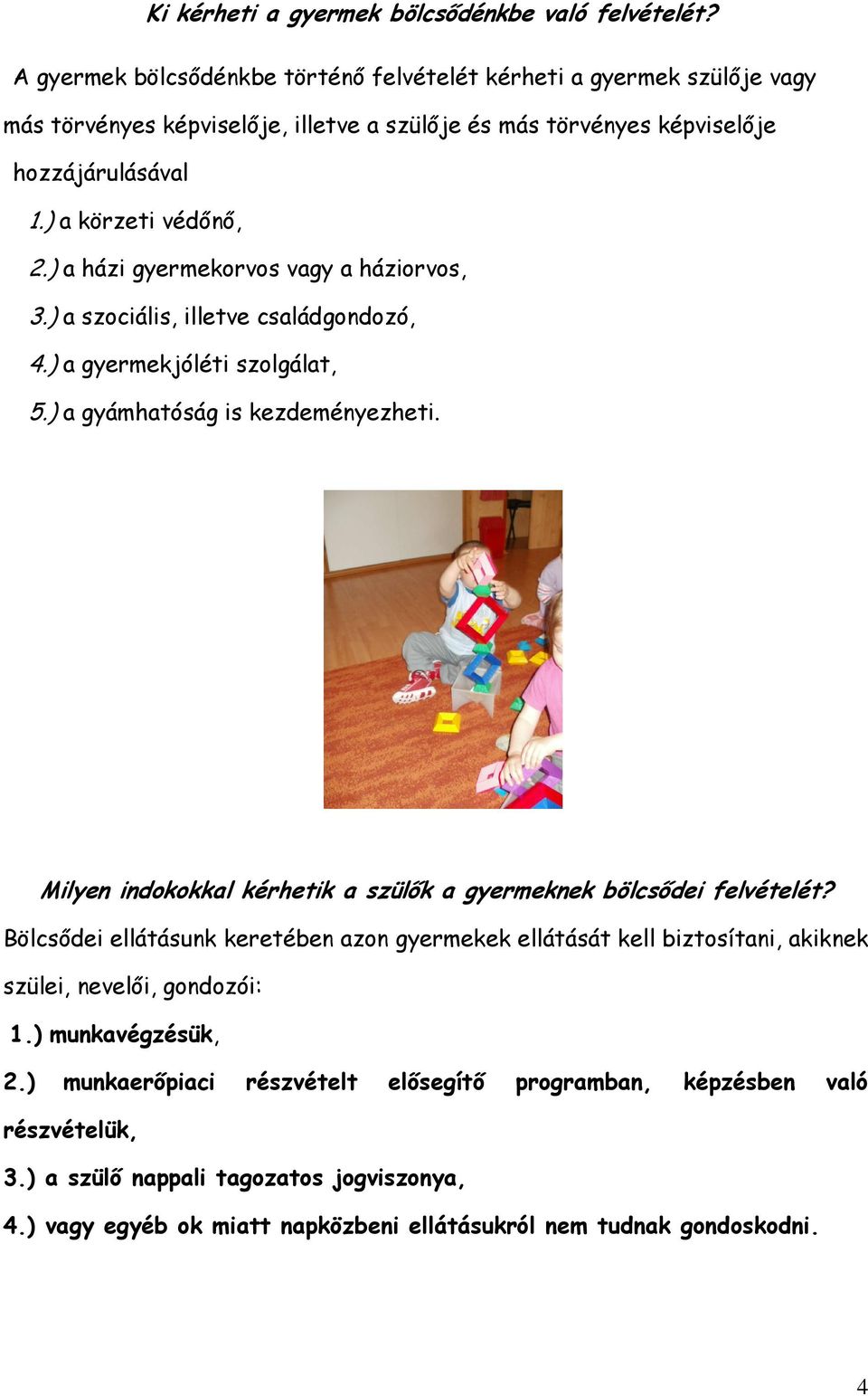 ) a házi gyermekorvos vagy a háziorvos, 3.) a szociális, illetve családgondozó, 4.) a gyermekjóléti szolgálat, 5.) a gyámhatóság is kezdeményezheti.