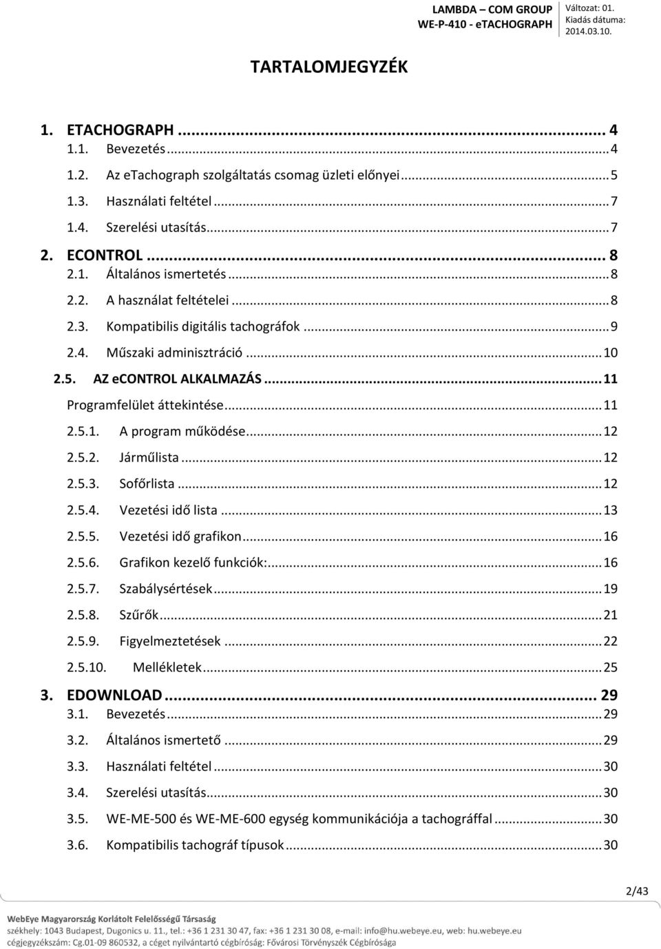 .. 10 2.5. AZ econtrol ALKALMAZÁS... 11 Programfelület áttekintése... 11 2.5.1. A program működése... 12 2.5.2. Járműlista... 12 2.5.3. Sofőrlista... 12 2.5.4. Vezetési idő lista... 13 2.5.5. Vezetési idő grafikon.