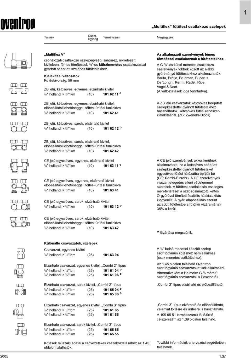 Kialakítási változatok Kötéstávolság: 50 mm ZB jelû, kétcsöves, egyenes, elzárható kivitel /4" hollandi /4" km (0) 0 62 2,70 04 ZB jelû, kétcsöves, egyenes, elzárható kivitel, elõbeállítási