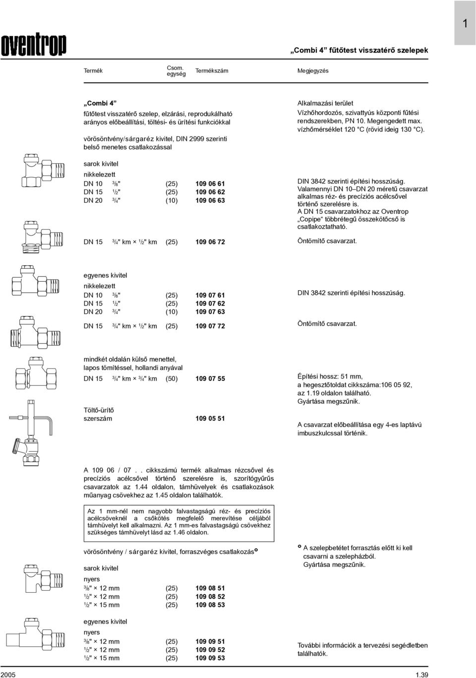 Alkalmazási terület Vízhõhordozós, szivattyús központi fûtési rendszerekben, PN 0. Megengedett max. vízhõmérséklet 20 C (rövid ideig 0 C). DIN 842 szerinti építési hosszúság.