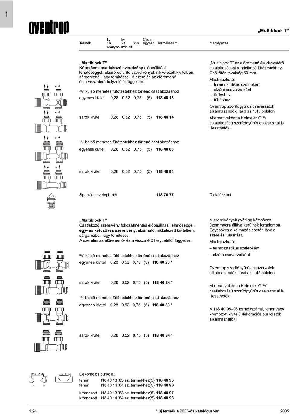 /4" külsõ menetes fûtõtestekhez történõ csatlakozáshoz egyenes kivitel 0,28 0,52 0,75 (5) 840 26,70 06 sarok kivitel 0,28 0,52 0,75 (5) 8404 26,70 06 Multiblock T az elõremenõ és visszatérõ