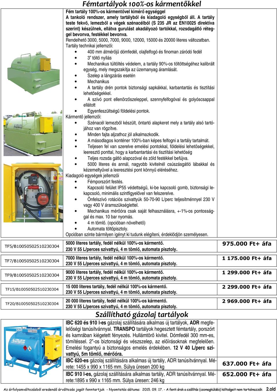 A tartály teste fekvő, lemezből a végek szénacélból (S 235 JR az EN10025 direktíva szerint) készülnek, ellátva gurulást akadályozó tartókkal, rozsdagátló réteggel bevonva, festékkel bevonva.