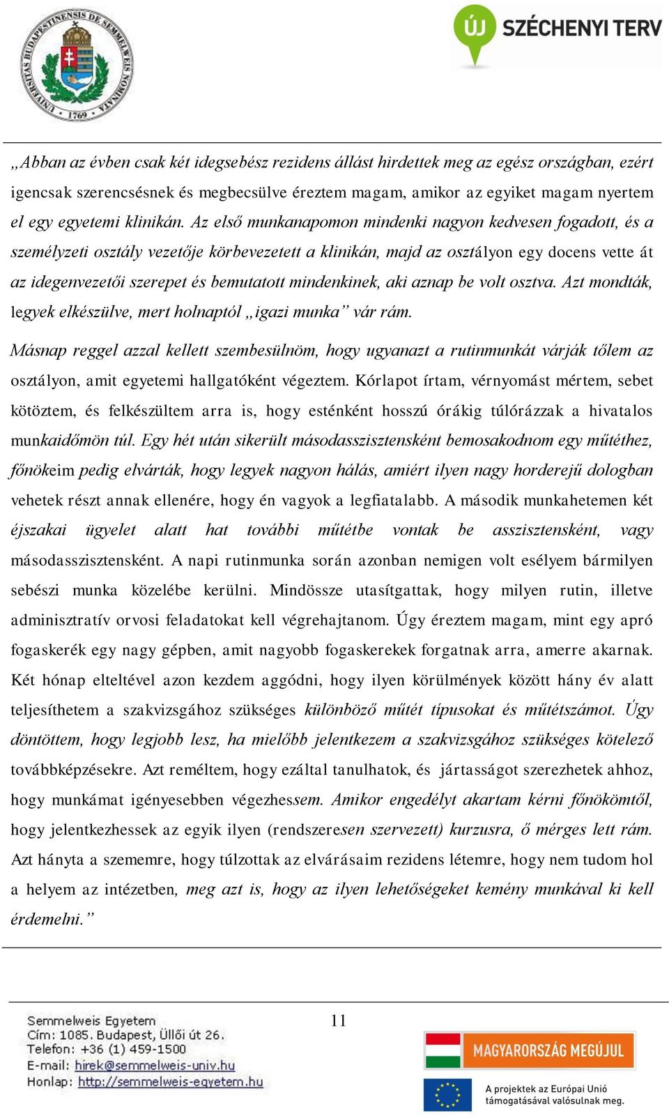 Az első munkanapomon mindenki nagyon kedvesen fogadott, és a személyzeti osztály vezetője körbevezetett a klinikán, majd az osztályon egy docens vette át az idegenvezetői szerepet és bemutatott