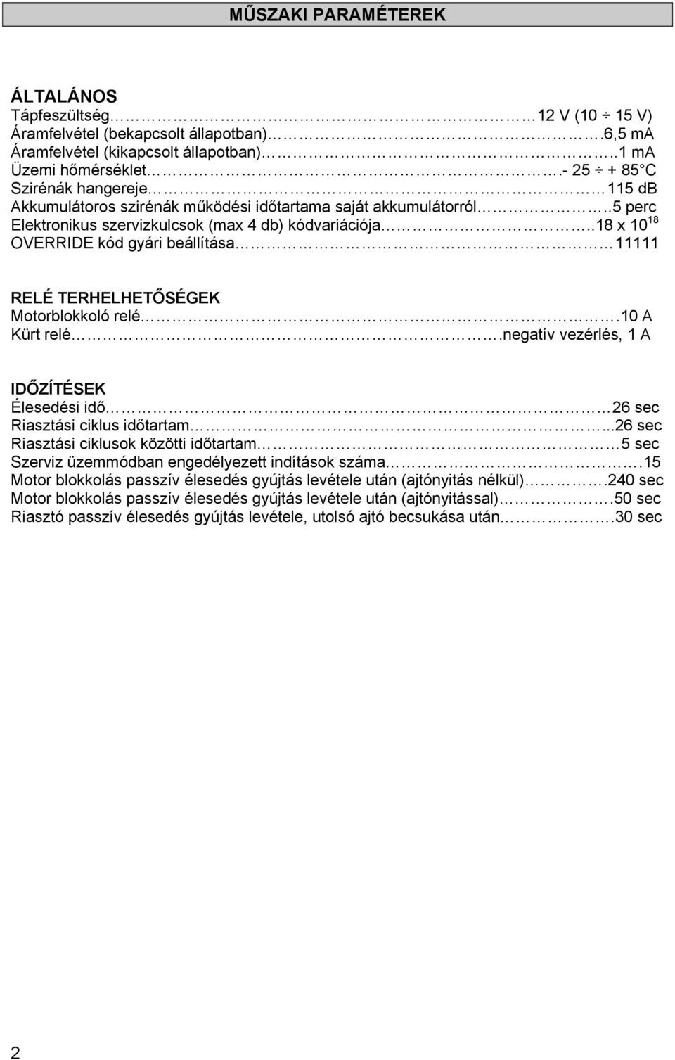 .18 x 10 18 OVERRIDE kód gyári beállítása 11111 RELÉ TERHELHETŐSÉGEK Motorblokkoló relé.10 A Kürt relé.negatív vezérlés, 1 A IDŐZÍTÉSEK Élesedési idő 26 sec Riasztási ciklus időtartam.