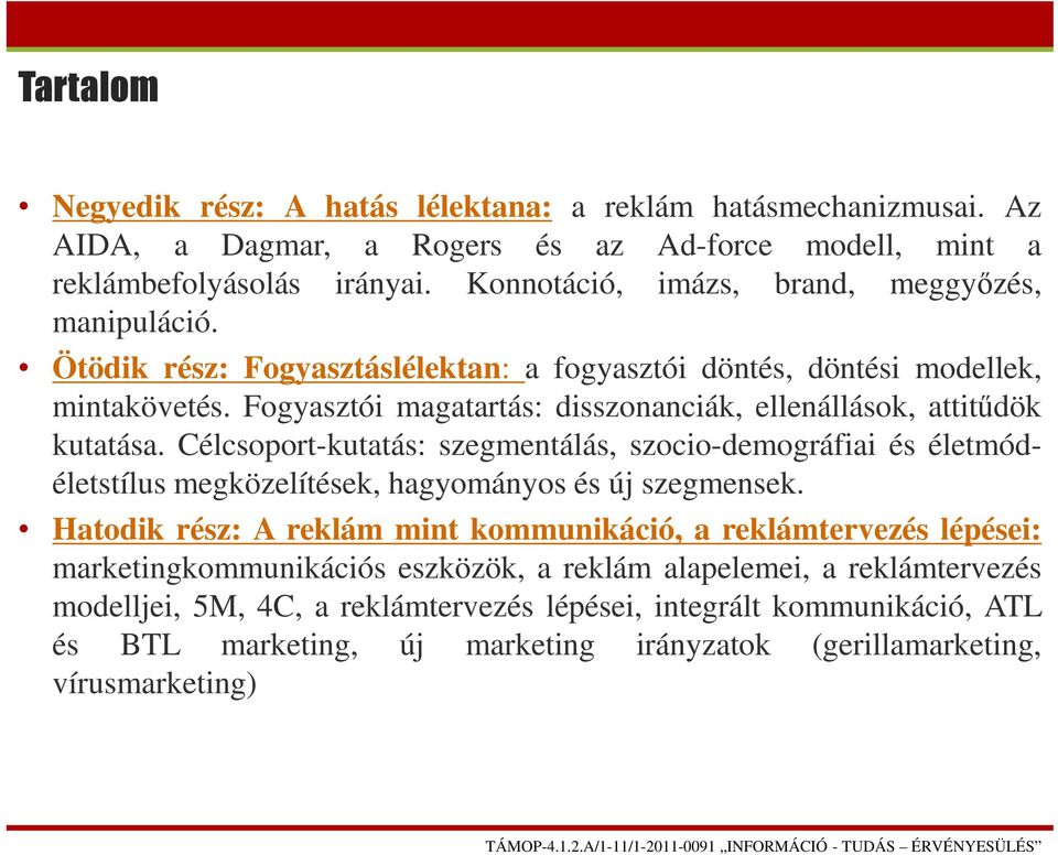 Fogyasztói magatartás: disszonanciák, ellenállások, attitűdök kutatása. Célcsoport-kutatás: szegmentálás, szocio-demográfiai és életmódéletstílus megközelítések, hagyományos és új szegmensek.
