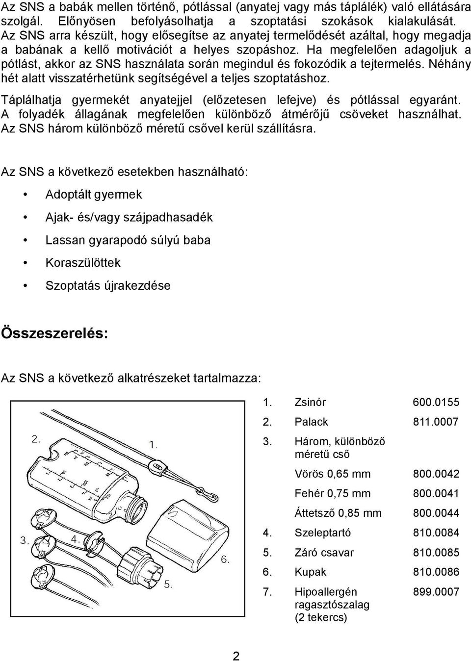 Ha megfelelően adagoljuk a pótlást, akkor az SNS használata során megindul és fokozódik a tejtermelés. Néhány hét alatt visszatérhetünk segítségével a teljes szoptatáshoz.