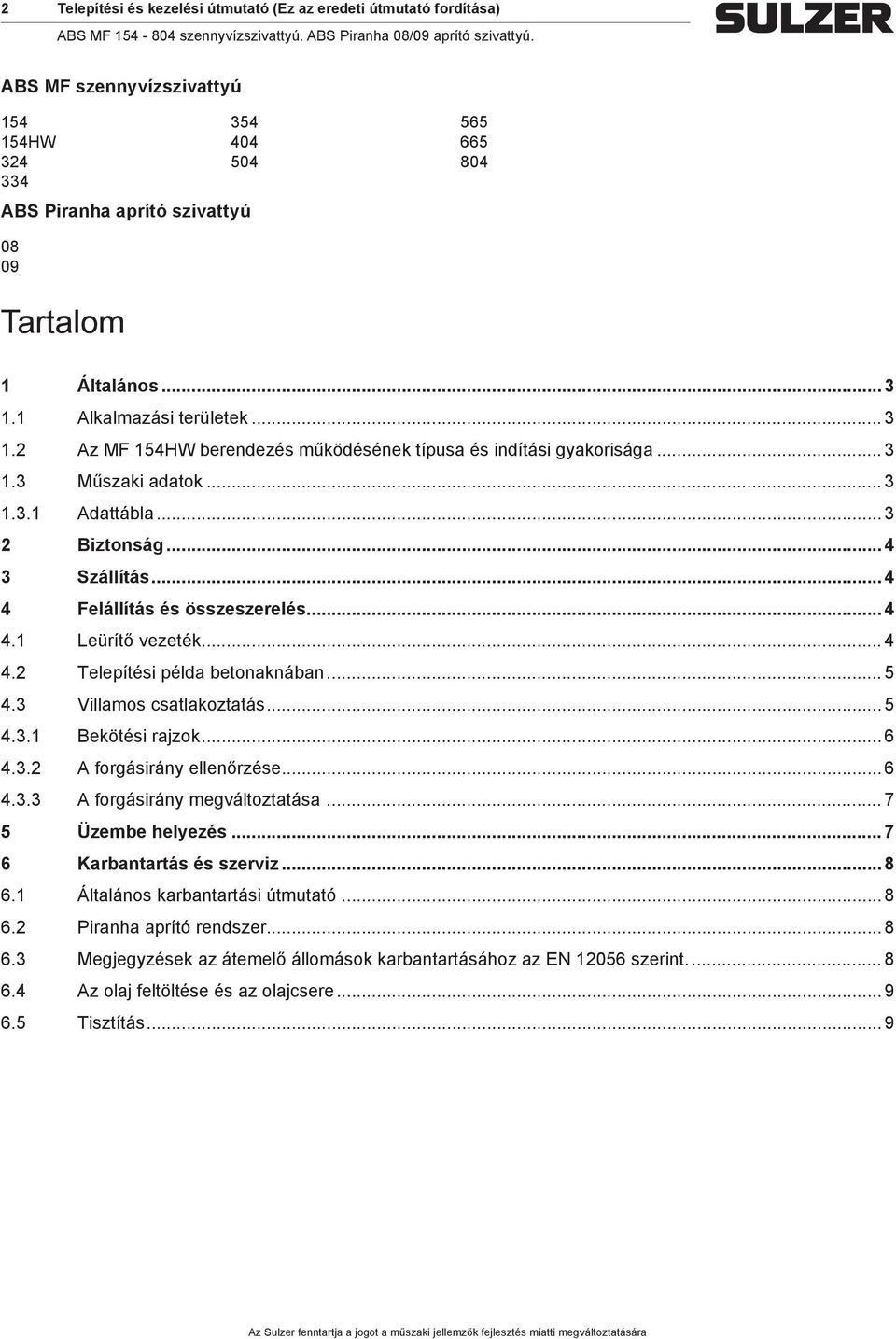 .. 4 4 Felállítás és összeszerelés... 4 4.1 Leürítő vezeték... 4 4.2 Telepítési példa betonaknában... 5 4.3 Villaos satlakoztatás... 5 4.3.1 Bekötési rajzok... 6 4.3.2 A forgásirány ellenőrzése... 6 4.3.3 A forgásirány egváltoztatása.