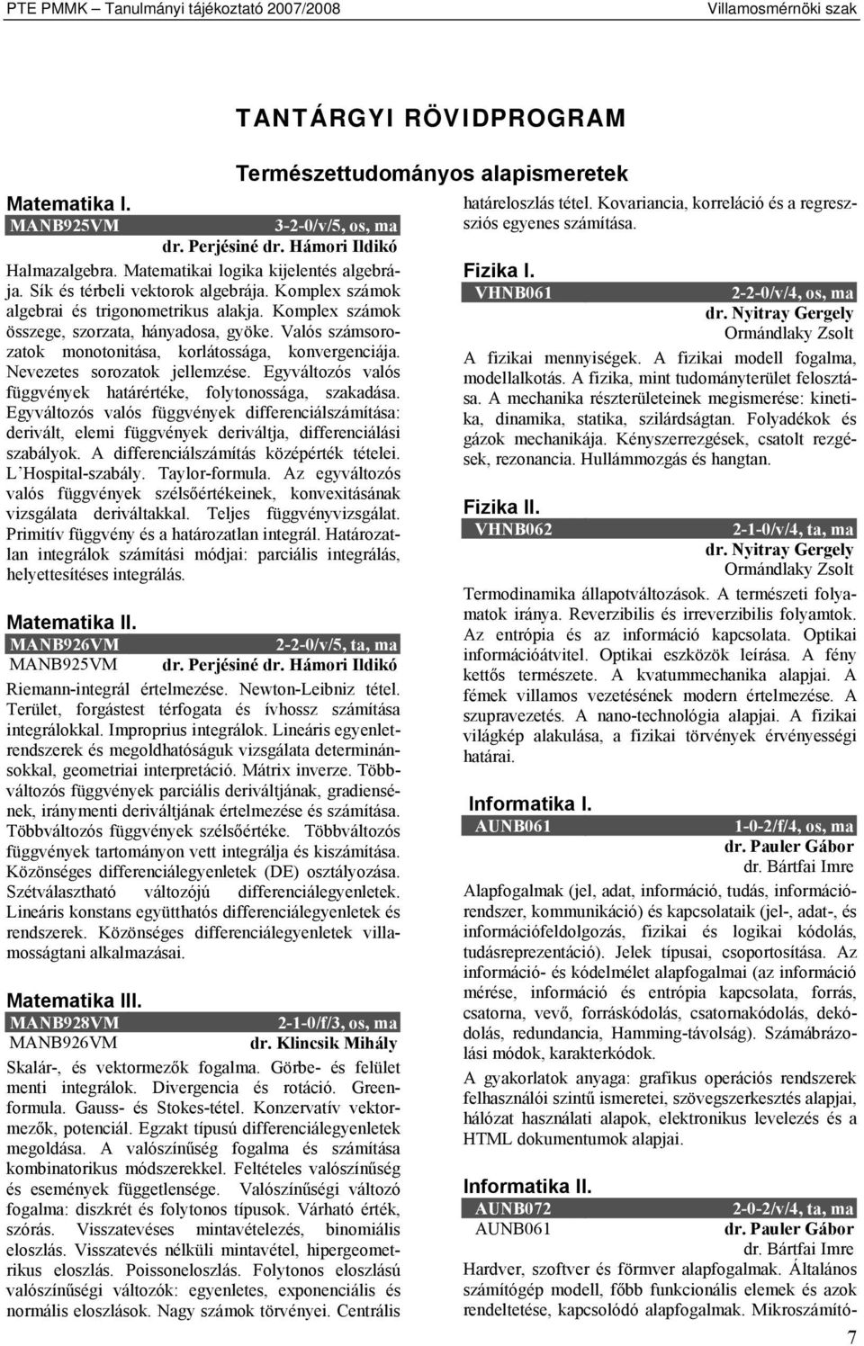 Komplex számok összege, szorzata, hányadosa, gyöke. Valós számsorozatok monotonitása, korlátossága, konvergenciája. Nevezetes sorozatok jellemzése.