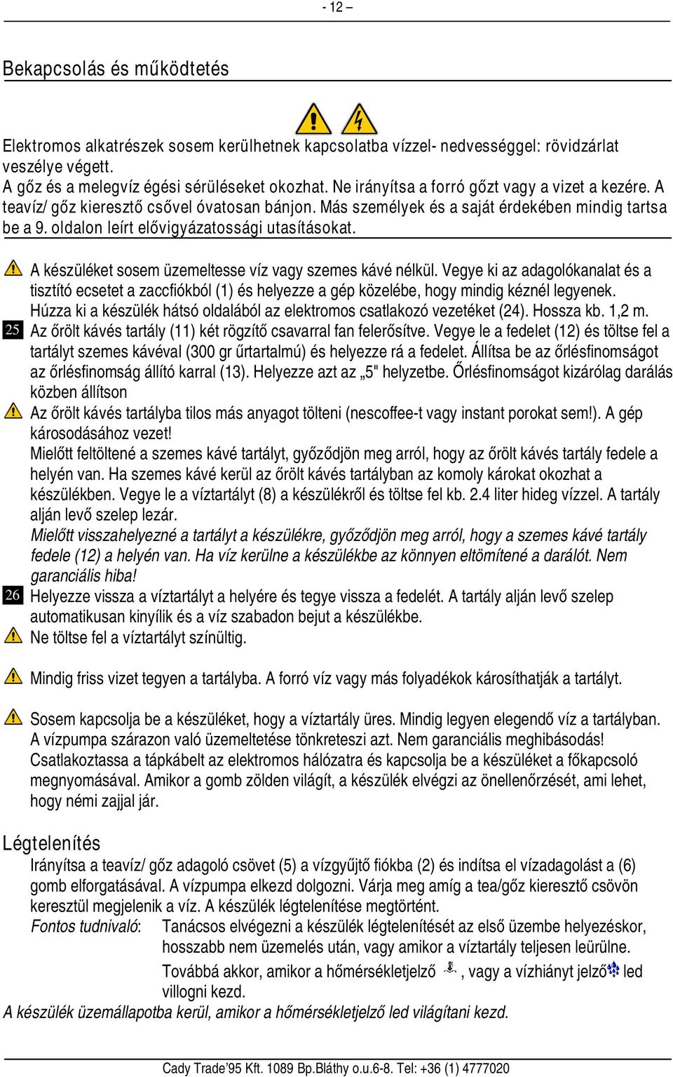25 26 A készüléket sosem üzemeltesse víz vagy szemes kávé nélkül. Vegye ki az adagolókanalat és a tisztító ecsetet a zaccfiókból (1) és helyezze a gép közelébe, hogy mindig kéznél legyenek.