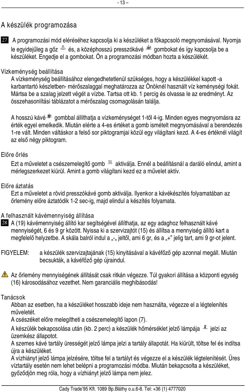 Vízkeménység beállítása A vízkeménység beállításához elengedhetetlenül szükséges, hogy a készülékkel kapott -a karbantartó készletben- mérőszalaggal meghatározza az Önöknél használt víz keménységi