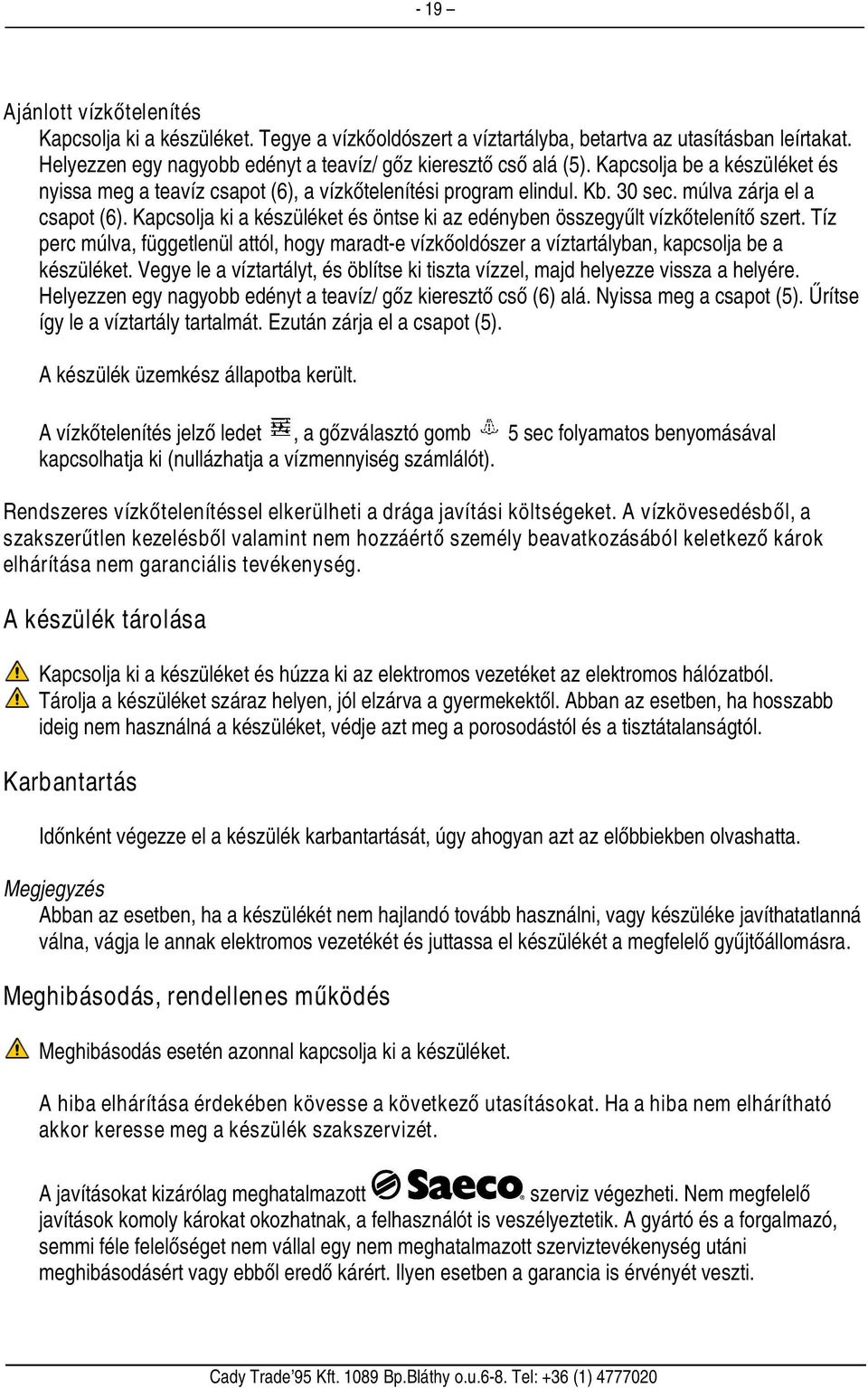 Kapcsolja ki a készüléket és öntse ki az edényben összegyűlt vízkőtelenítő szert. Tíz perc múlva, függetlenül attól, hogy maradt-e vízkőoldószer a víztartályban, kapcsolja be a készüléket.
