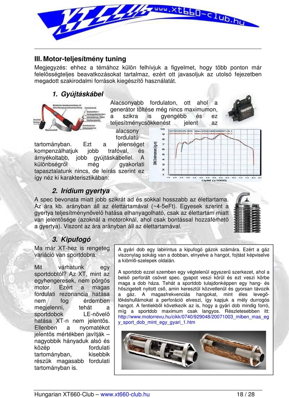 Gyújtáskábel Alacsonyabb fordulaton, ott ahol a generátor töltése még nincs maximumon, a szikra is gyengébb és ez teljesítménycsökkenést jelent az alacsony fordulatú tartományban.