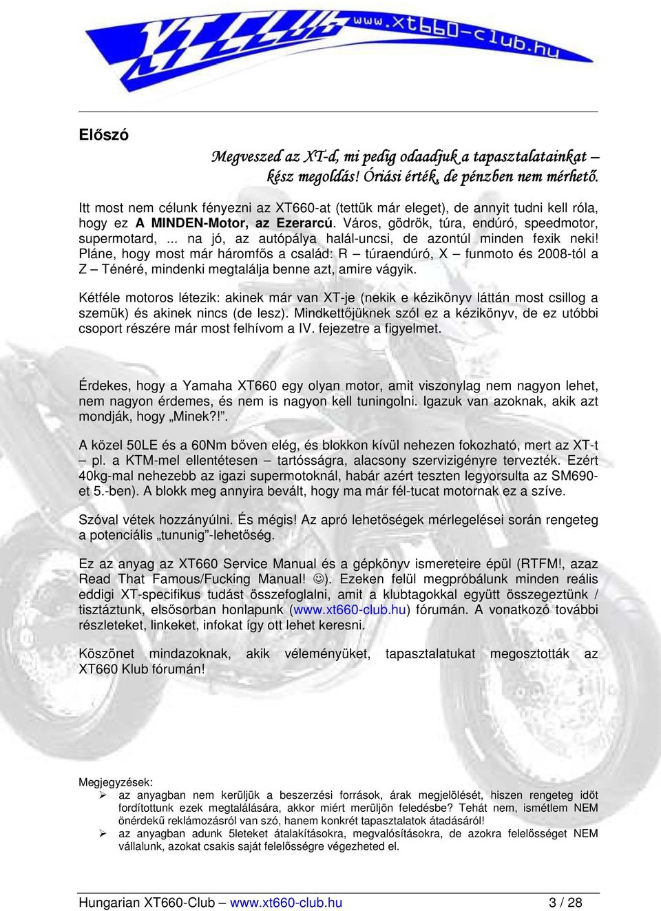.. na jó, az autópálya halál-uncsi, de azontúl minden fexik neki! Pláne, hogy most már háromfıs a család: R túraendúró, X funmoto és 2008-tól a Z Ténéré, mindenki megtalálja benne azt, amire vágyik.