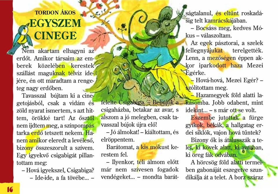 Hanem amikor eleredt a levélesõ, bizony összeszorult a szívem. Egy igyekvõ csigabigát pillantottam meg: Hová igyekszel, Csigabiga? Ide-ide, a fa tövébe... felelte Csigabiga.