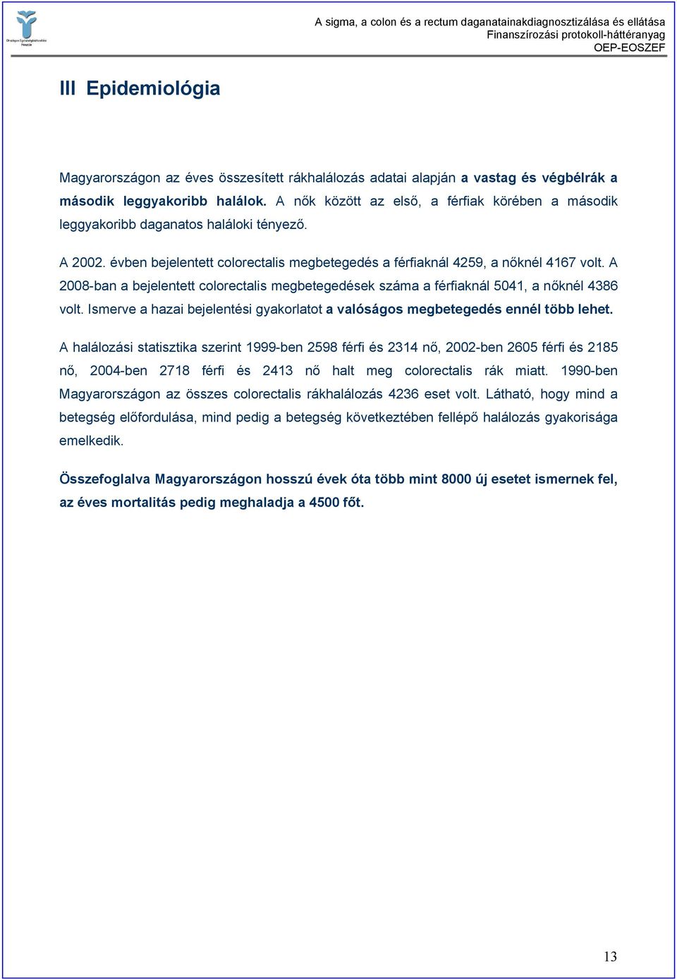 A 2008-ban a bejelentett colorectalis megbetegedések száma a férfiaknál 5041, a nőknél 4386 volt. Ismerve a hazai bejelentési gyakorlatot a valóságos megbetegedés ennél több lehet.