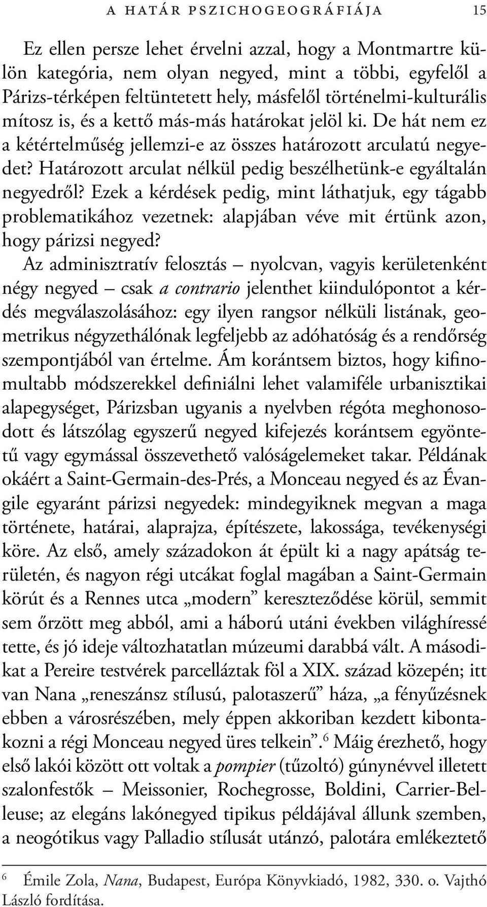 Határozott arculat nélkül pedig beszélhetünk-e egyáltalán negyedről? Ezek a kérdések pedig, mint láthatjuk, egy tágabb problematikához vezetnek: alapjában véve mit értünk azon, hogy párizsi negyed?