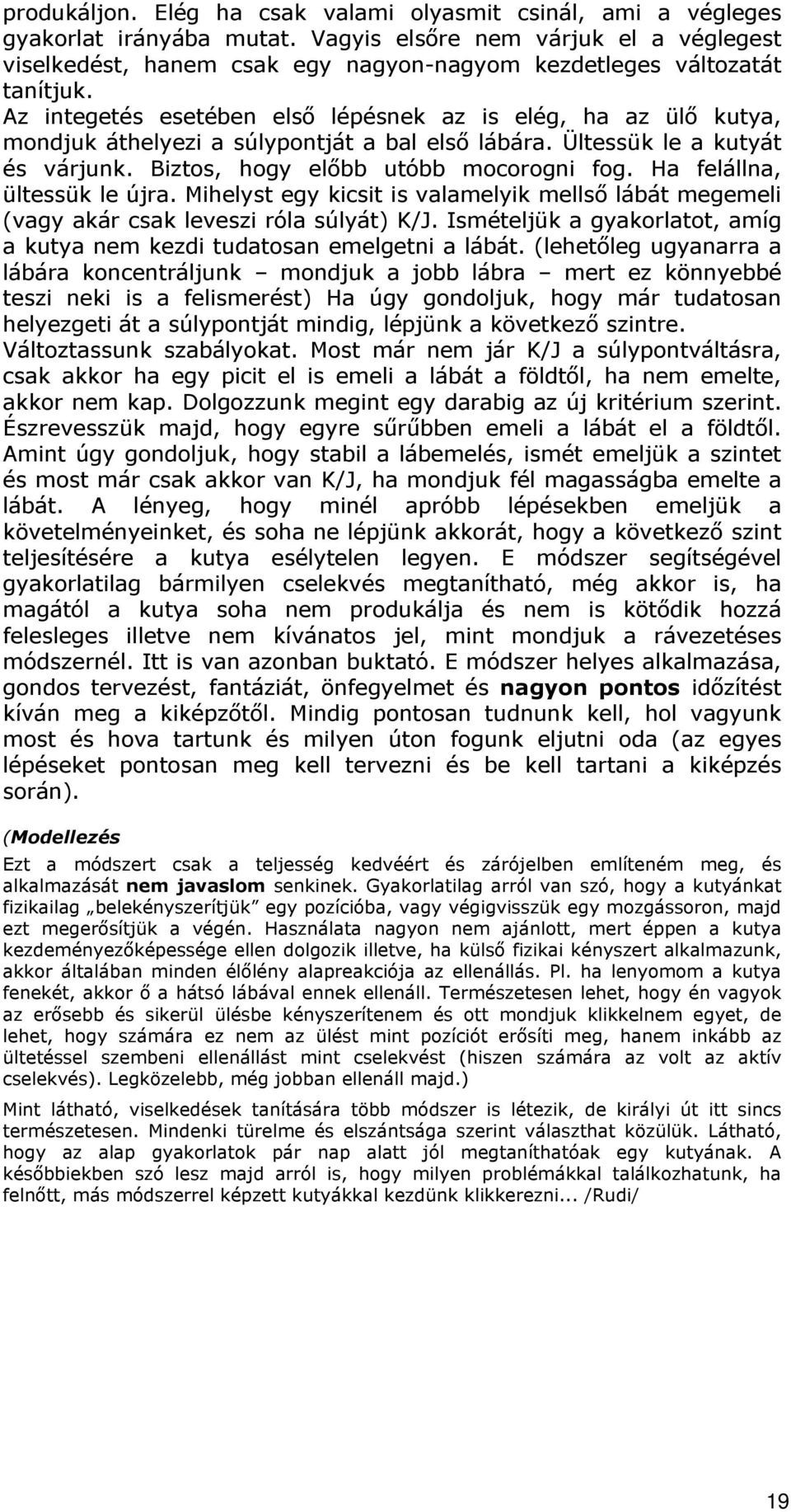 Az integetés esetében első lépésnek az is elég, ha az ülő kutya, mondjuk áthelyezi a súlypontját a bal első lábára. Ültessük le a kutyát és várjunk. Biztos, hogy előbb utóbb mocorogni fog.