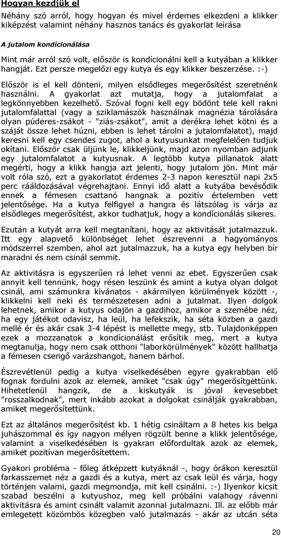 :-) Először is el kell dönteni, milyen elsődleges megerősítést szeretnénk használni. A gyakorlat azt mutatja, hogy a jutalomfalat a legkönnyebben kezelhető.