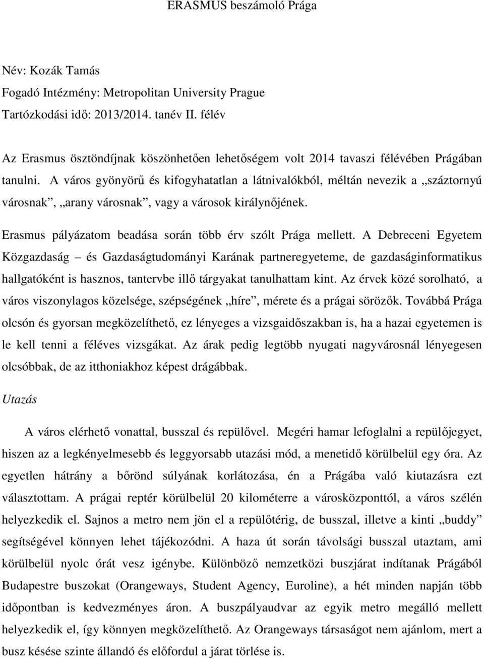 A város gyönyörű és kifogyhatatlan a látnivalókból, méltán nevezik a száztornyú városnak, arany városnak, vagy a városok királynőjének. Erasmus pályázatom beadása során több érv szólt Prága mellett.