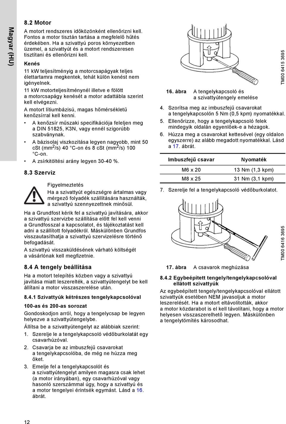 Kenés 11 kw teljesítményig a motorcsapágyak teljes élettartamra megkentek, tehát külön kenést nem igényelnek.