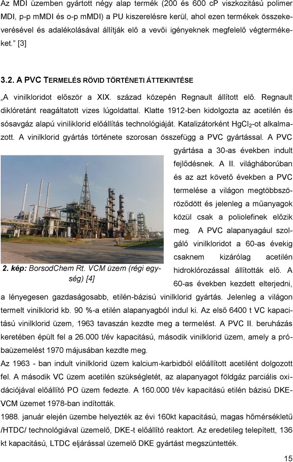 Regnault diklóretánt reagáltatott vizes lúgoldattal. Klatte 1912-ben kidolgozta az acetilén és sósavgáz alapú viniliklorid előállítás technológiáját. Katalizátorként HgCl 2 -ot alkalmazott.