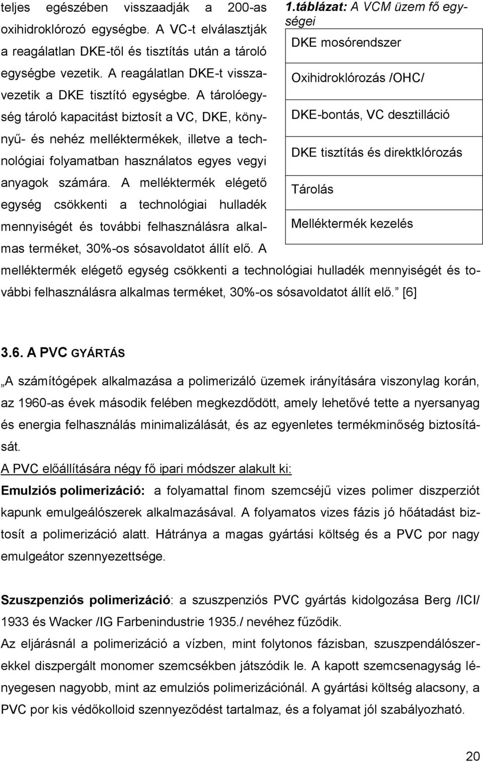 A tárolóegység tároló kapacitást biztosít a VC, DKE, könynyű- és nehéz melléktermékek, illetve a technológiai folyamatban használatos egyes vegyi anyagok számára.