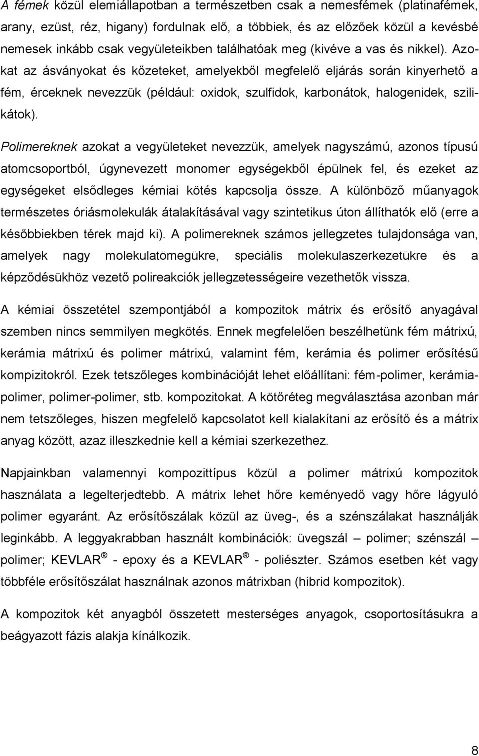 Azokat az ásványokat és kőzeteket, amelyekből megfelelő eljárás során kinyerhető a fém, érceknek nevezzük (például: oxidok, szulfidok, karbonátok, halogenidek, szilikátok).