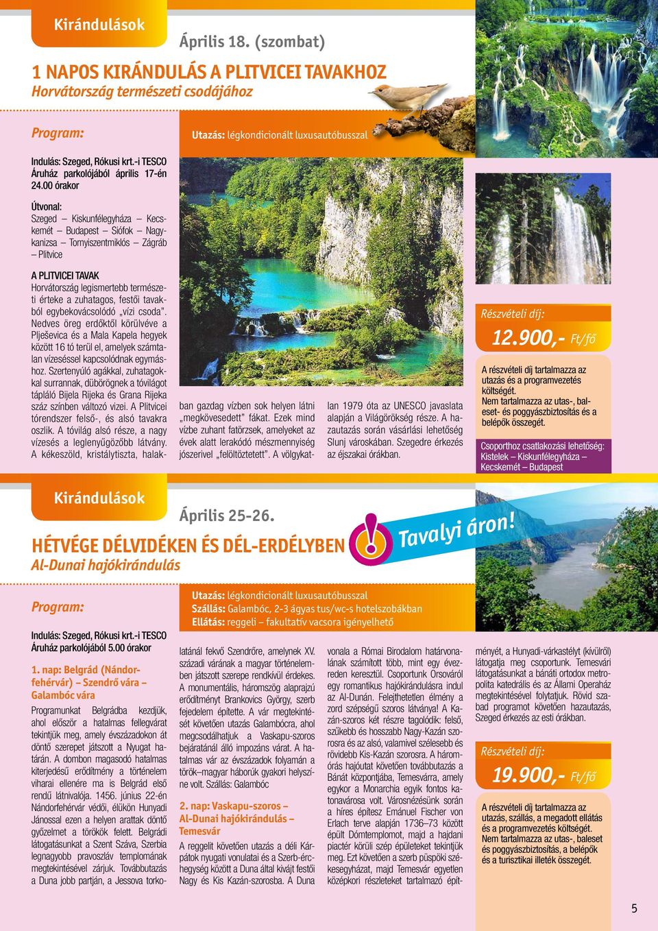 tavakból egybekovácsolódó vízi csoda. Nedves öreg erdőktől körülvéve a Plješevica és a Mala Kapela hegyek között 16 tó terül el, amelyek számtalan vízeséssel kapcsolódnak egymáshoz.