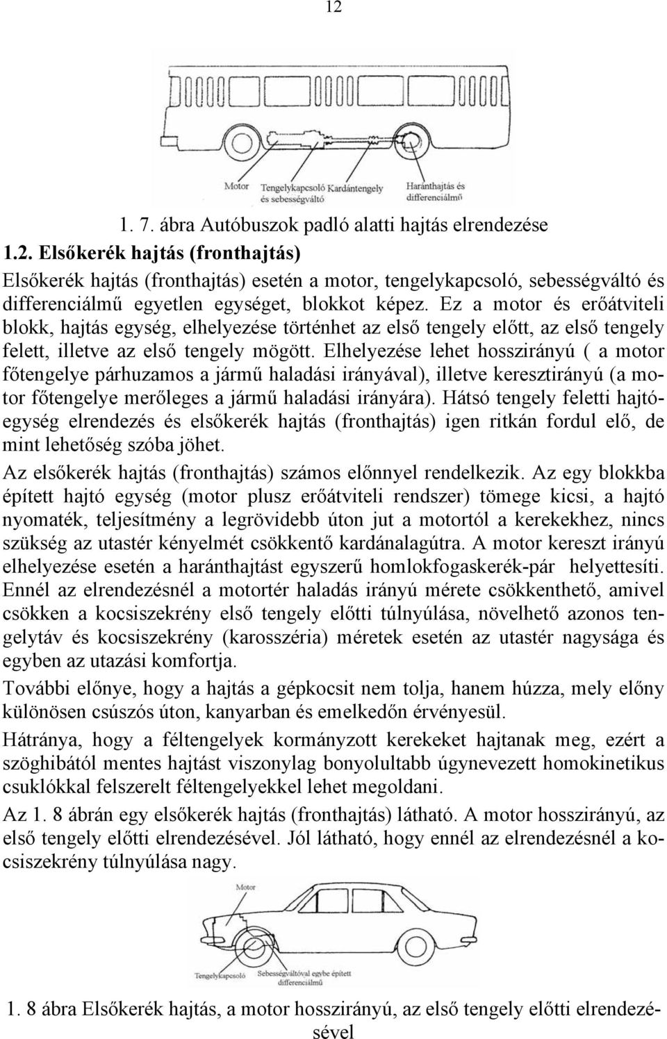 Elhelyezése lehet hosszirányú ( a motor főtengelye párhuzamos a jármű haladási irányával), illetve keresztirányú (a motor főtengelye merőleges a jármű haladási irányára).