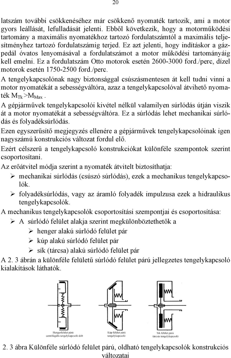 Ez azt jelenti, hogy indításkor a gázpedál óvatos lenyomásával a fordulatszámot a motor működési tartományáig kell emelni. Ez a fordulatszám Otto motorok esetén 2600-3000 ford.