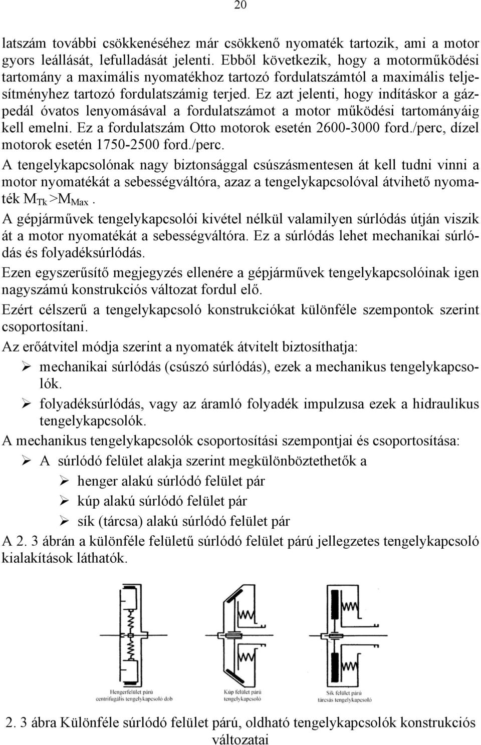 Ez azt jelenti, hogy indításkor a gázpedál óvatos lenyomásával a fordulatszámot a motor működési tartományáig kell emelni. Ez a fordulatszám Otto motorok esetén 2600-3000 ford.