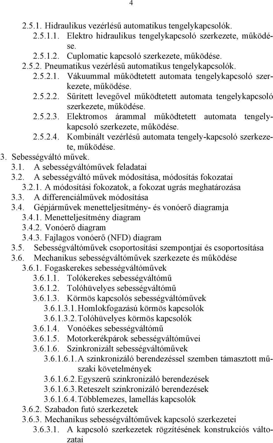 Elektromos árammal működtetett automata tengelykapcsoló szerkezete, működése. 2.5.2.4. Kombinált vezérlésű automata tengely-kapcsoló szerkezete, működése. 3. Sebességváltó művek. 3.1.