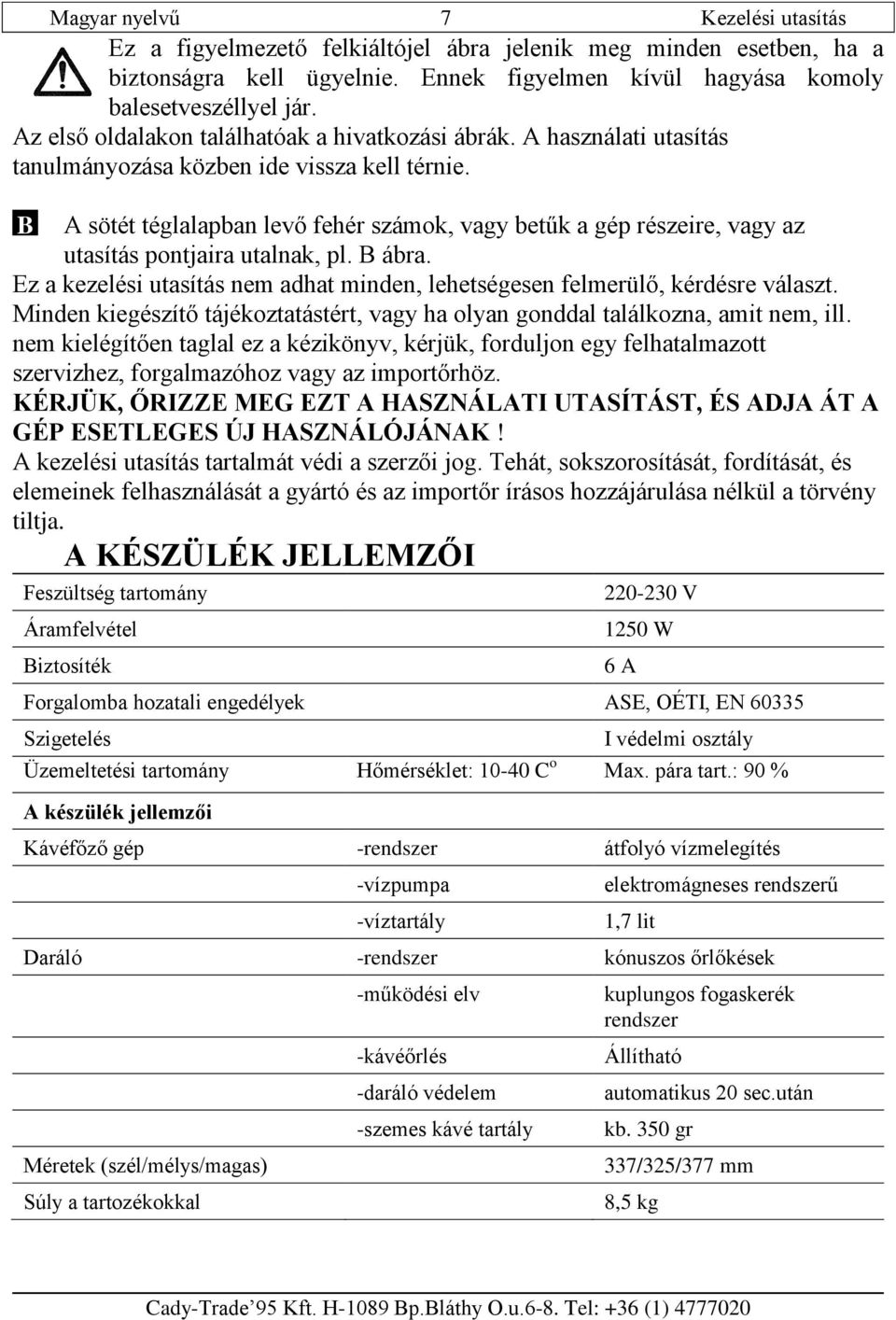 B A sötét téglalapban levő fehér számok, vagy betűk a gép részeire, vagy az utasítás pontjaira utalnak, pl. B ábra. Ez a kezelési utasítás nem adhat minden, lehetségesen felmerülő, kérdésre választ.