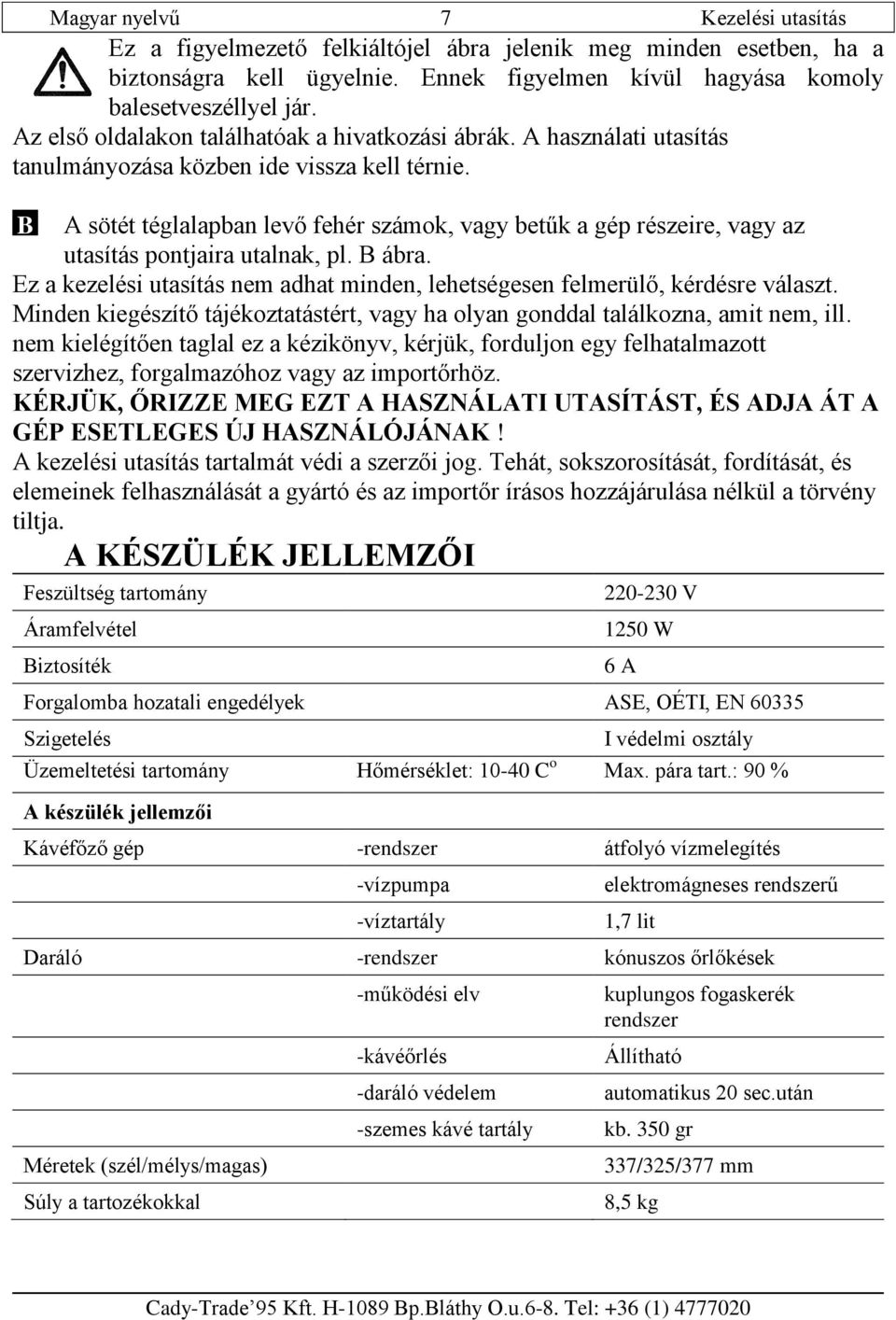 B A sötét téglalapban levő fehér számok, vagy betűk a gép részeire, vagy az utasítás pontjaira utalnak, pl. B ábra. Ez a kezelési utasítás nem adhat minden, lehetségesen felmerülő, kérdésre választ.