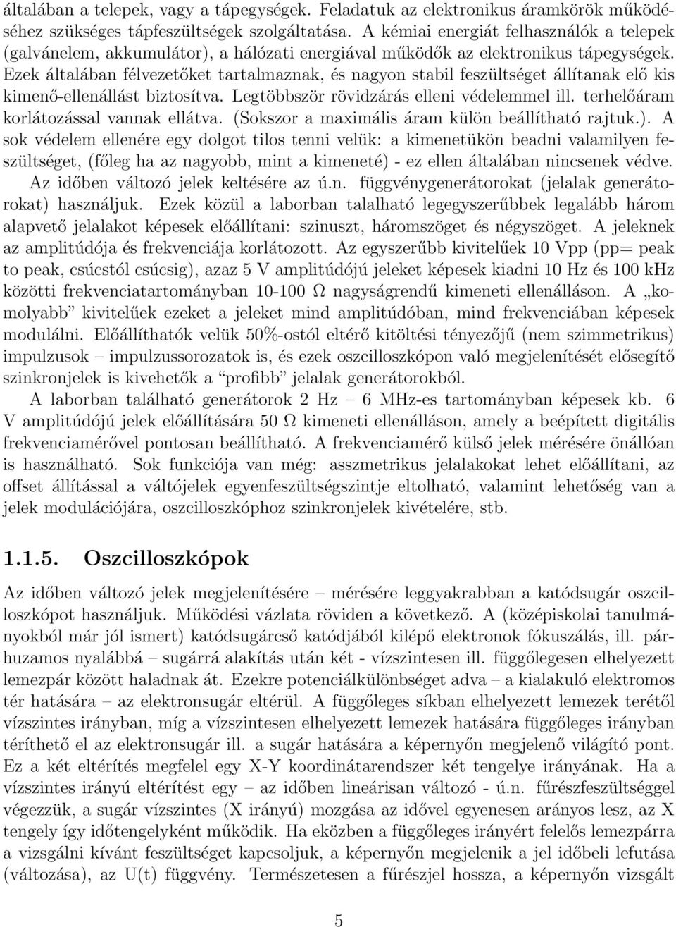 Ezek általában félvezetőket tartalmaznak, és nagyon stabil feszültséget állítanak elő kis kimenő-ellenállást biztosítva. Legtöbbször rövidzárás elleni védelemmel ill.