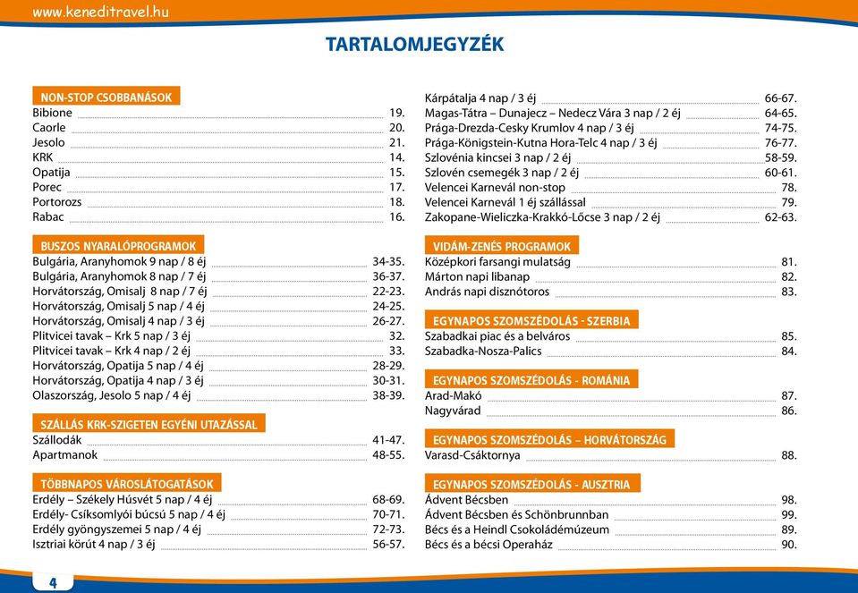 Plitvicei tavak Krk 5 nap / 3 éj 32. Plitvicei tavak Krk 4 nap / 2 éj 33. Horvátország, Opatija 5 nap / 4 éj 28-29. Horvátország, Opatija 4 nap / 3 éj 30-31. Olaszország, Jesolo 5 nap / 4 éj 38-39.