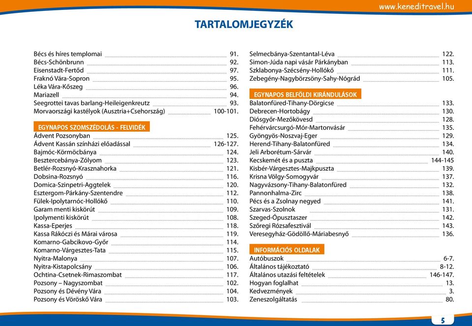 Bajmóc-Körmöcbánya 124. Besztercebánya-Zólyom 123. Betlér-Rozsnyó-Krasznahorka 121. Dobsina-Rozsnyó 116. Domica-Szinpetri-Aggtelek 120. Esztergom-Párkány-Szentendre 112. Fülek-Ipolytarnóc-Hollókő 110.