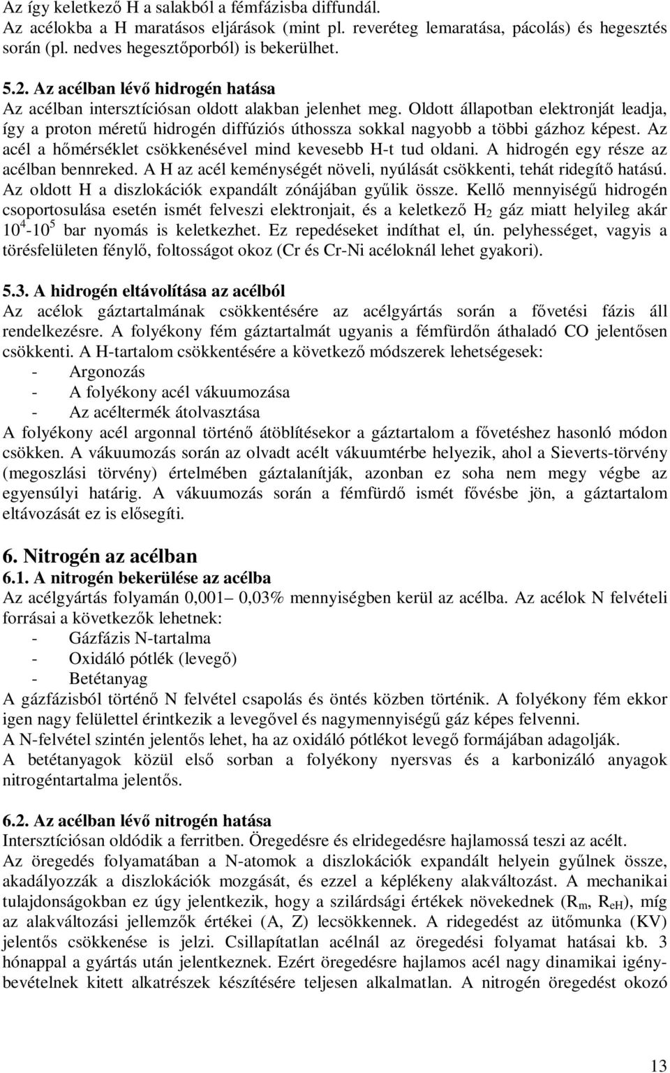 Oldott állapotban elektronját leadja, így a proton méretű hidrogén diffúziós úthossza sokkal nagyobb a többi gázhoz képest. Az acél a hőmérséklet csökkenésével mind kevesebb H-t tud oldani.