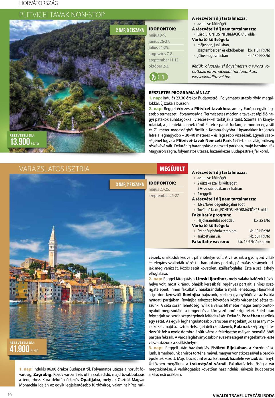 Folyamatos utazás rövid megállókkal. Éjszaka a buszon. 2. nap: Reggel érkezés a Plitvicei tavakhoz, amely Európa egyik legszebb természeti látványossága.