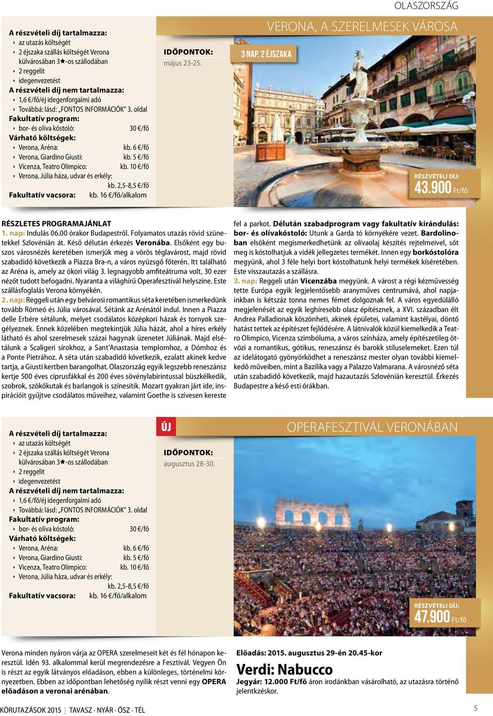 2,5-8,5 /fő Fakultatív vacsora: kb. 16 /fő/alkalom május 23-25. 3 nap, 2 éjszaka OLASZORSZÁG VERONA, A SZERELMESEK VÁROSA 43.900 Ft/fő 1. nap: Indulás 06.00 órakor Budapestről.