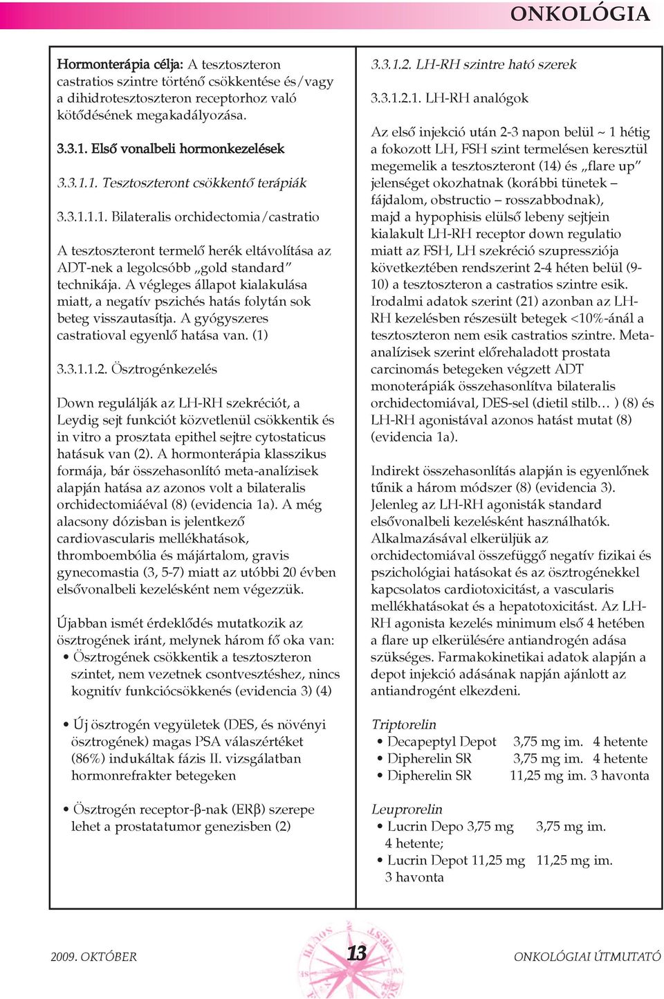 A végleges állapot kialakulása miatt, a negatív pszichés hatás folytán sok beteg visszautasítja. A gyógyszeres castratioval egyenlõ hatása van. (1) 3.3.1.1.2.