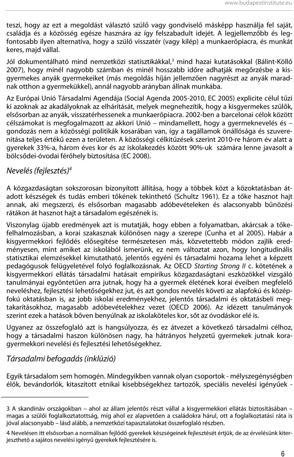 Jól dokumentálható mind nemzetközi statisztikákkal, 3 mind hazai kutatásokkal (Bálint-Köllő 2007), hogy minél nagyobb számban és minél hosszabb időre adhatják megőrzésbe a kisgyermekes anyák