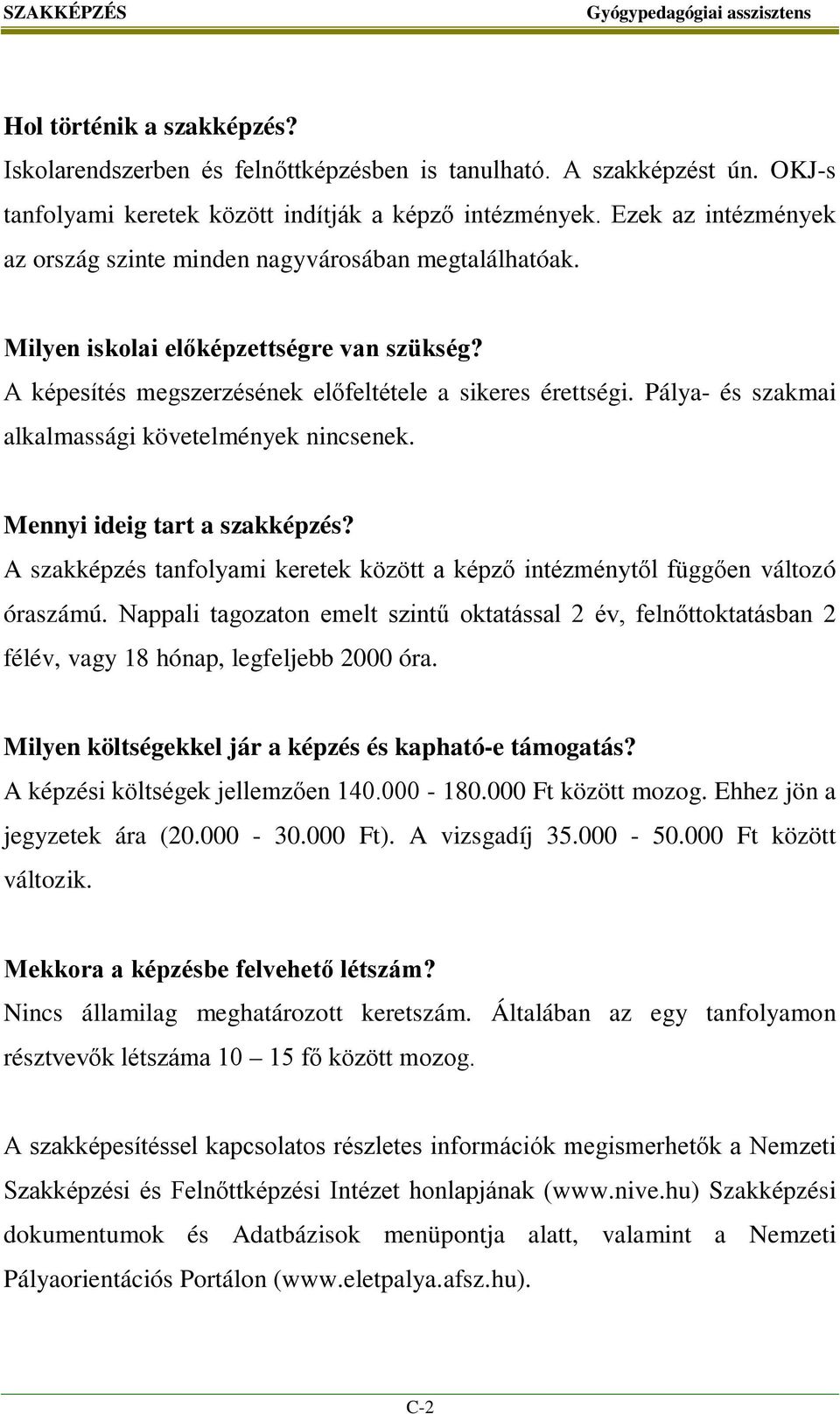 Pálya- és szakmai alkalmassági követelmények nincsenek. Mennyi ideig tart a szakképzés? A szakképzés tanfolyami keretek között a képző intézménytől függően változó óraszámú.